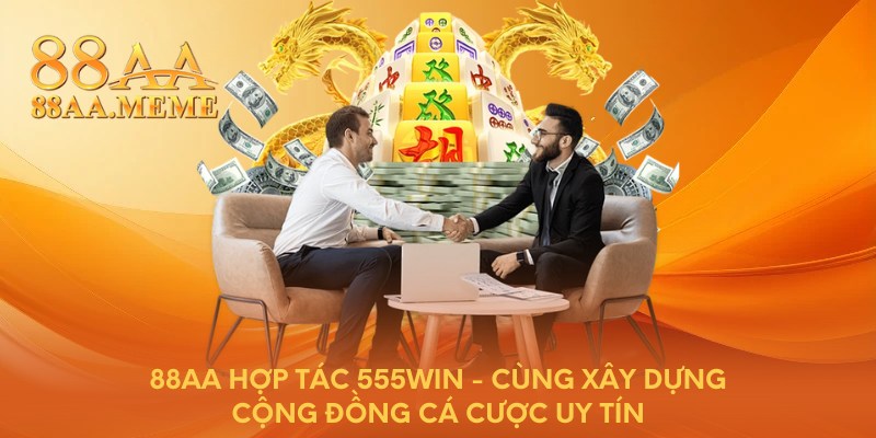 88AA hợp tác 555WIN - Cùng xây dựng cộng đồng cá cược uy tín