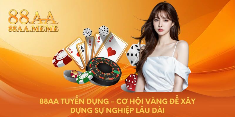 88AA tuyển dụng - Cơ hội vàng để xây dựng sự nghiệp lâu dài