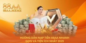 Hướng dẫn nạp tiền 88AA nhanh gọn và tiện ích nhất 2025