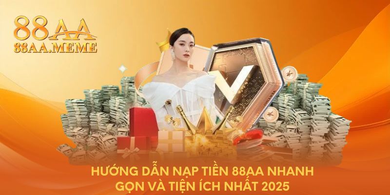 Hướng dẫn nạp tiền 88AA nhanh gọn và tiện ích nhất 2025