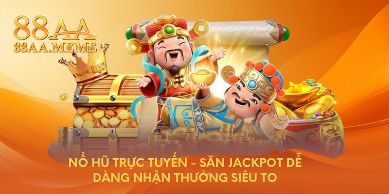 Nổ hũ trực tuyến - Săn Jackpot dễ dàng, nhận thưởng siêu to