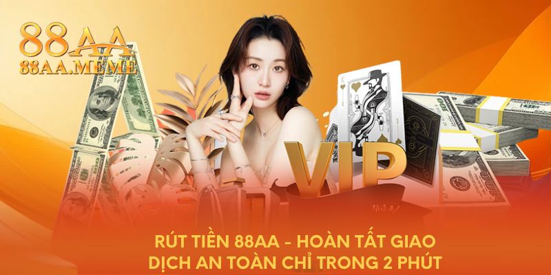 Rút tiền 88AA - Hoàn tất giao dịch an toàn chỉ trong 2 phút
