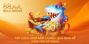 Top cách chơi bắn cá hiệu quả 88AA để kiếm tiền dễ dàng