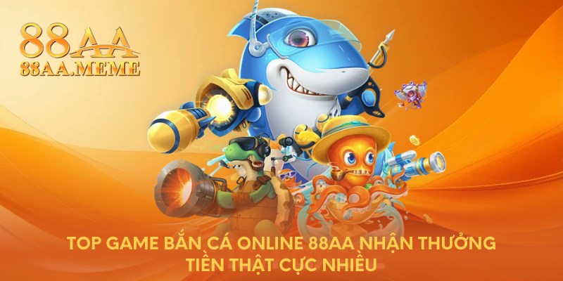 Top game bắn cá online 88AA nhận thưởng tiền thật cực nhiều